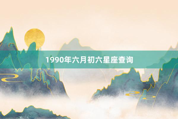 1990年六月初六星座查询