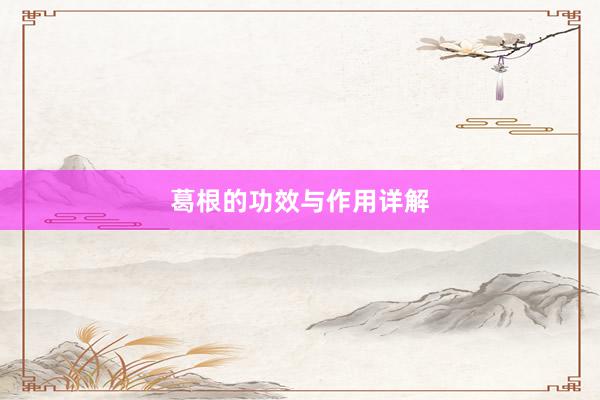 葛根的功效与作用详解