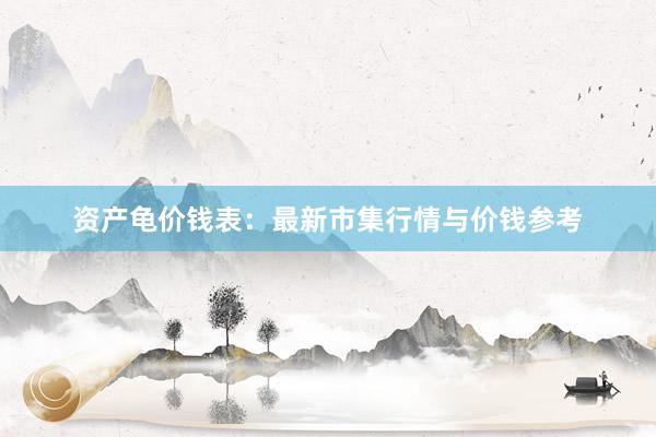 资产龟价钱表：最新市集行情与价钱参考